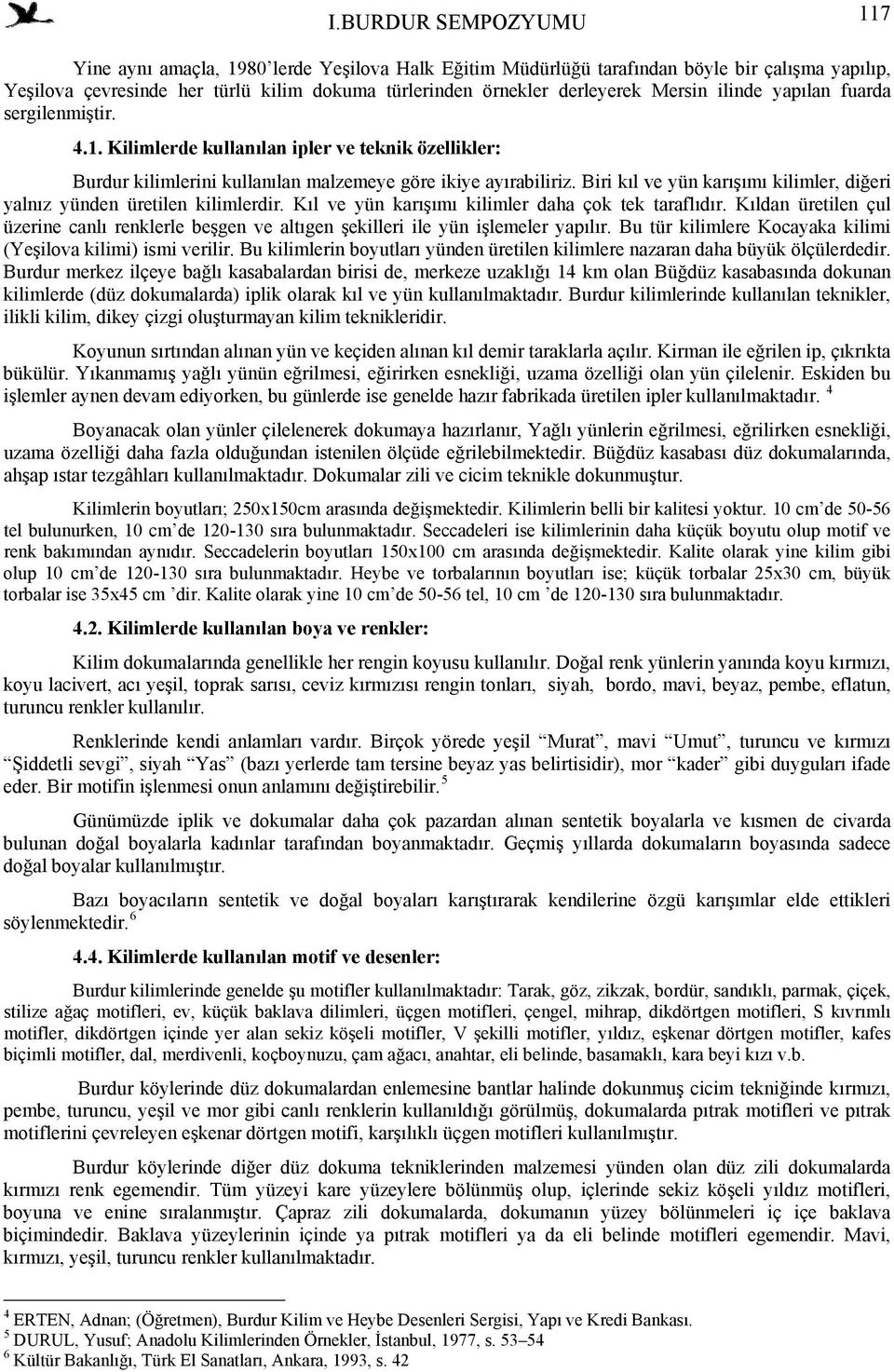 Biri kıl ve yün karışımı kilimler, diğeri yalnız yünden üretilen kilimlerdir. Kıl ve yün karışımı kilimler daha çok tek taraflıdır.