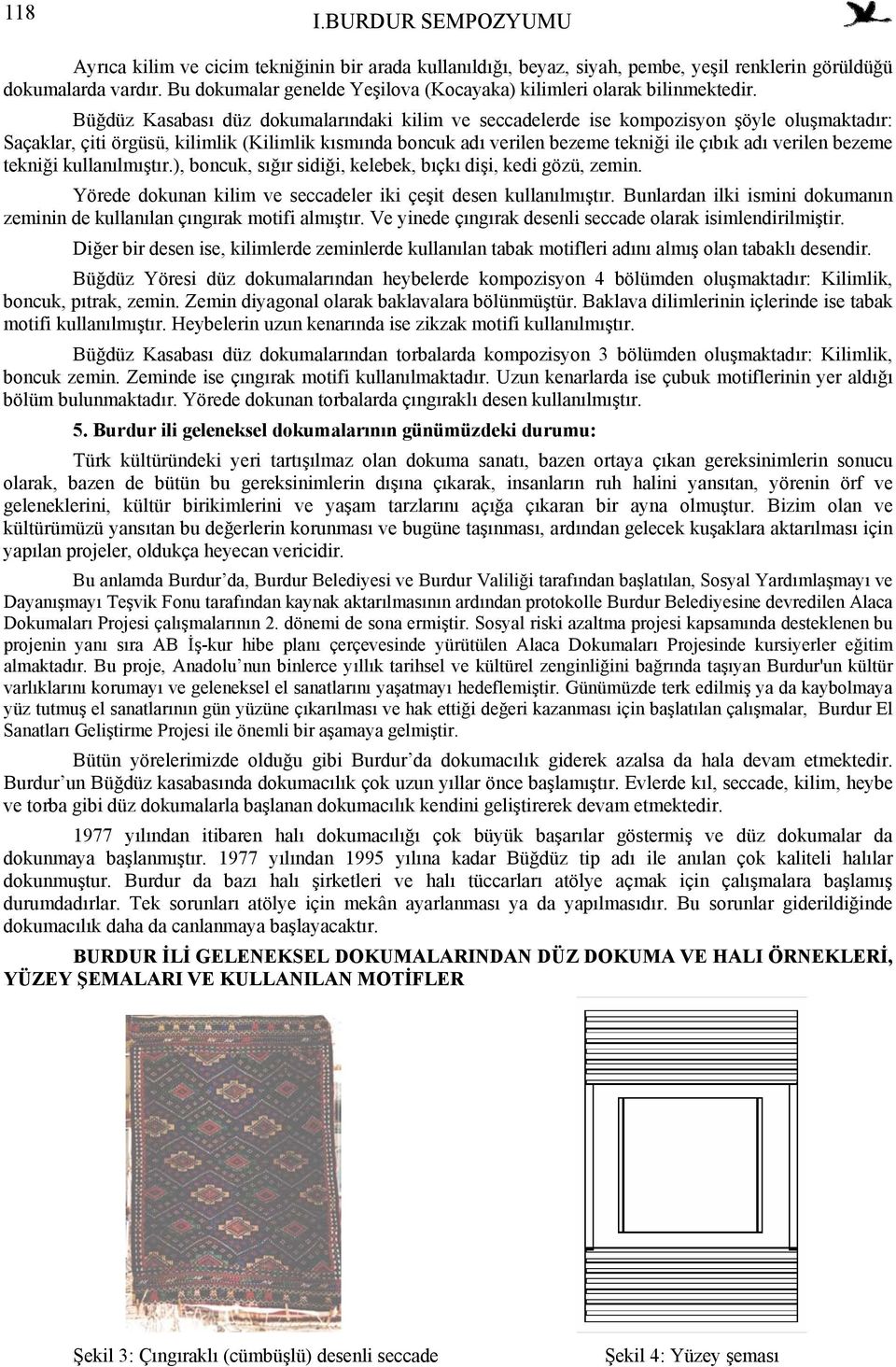 verilen bezeme tekniği kullanılmıştır.), boncuk, sığır sidiği, kelebek, bıçkı dişi, kedi gözü, zemin. Yörede dokunan kilim ve seccadeler iki çeşit desen kullanılmıştır.