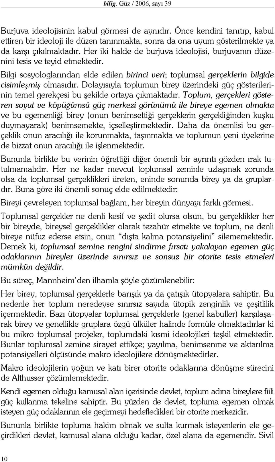 Her iki halde de burjuva ideolojisi, burjuvanın düzenini tesis ve teyid etmektedir. Bilgi sosyologlarından elde edilen birinci veri; toplumsal gerçeklerin bilgide cisimleşmiş olmasıdır.