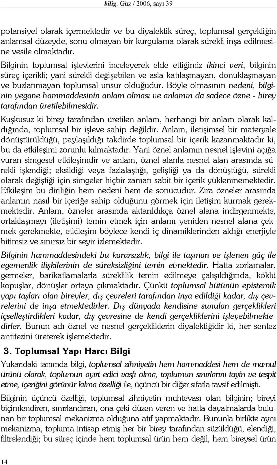 Böyle olmasının nedeni, bilginin yegane hammaddesinin anlam olması ve anlamın da sadece özne - birey tarafından üretilebilmesidir.