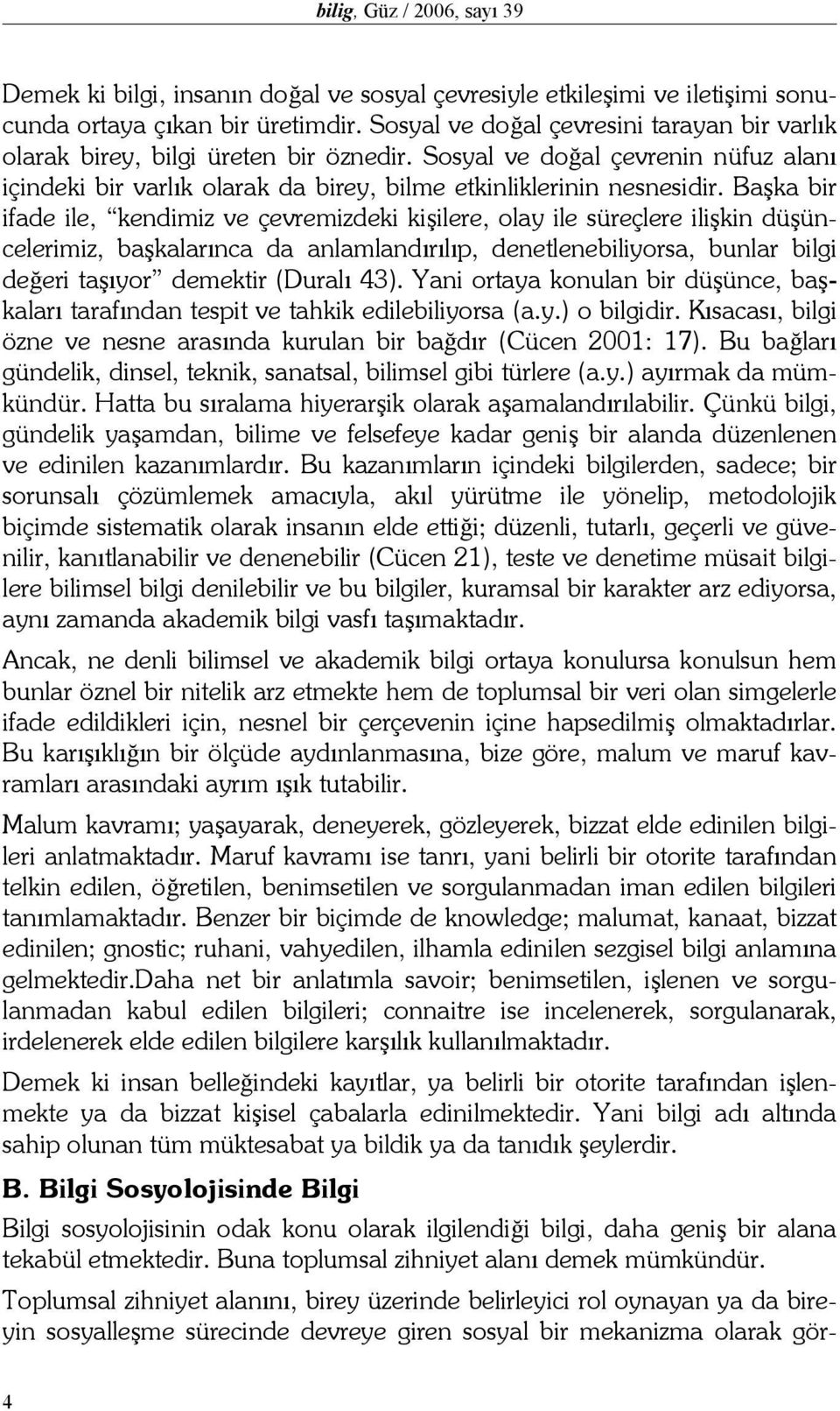 Başka bir ifade ile, kendimiz ve çevremizdeki kişilere, olay ile süreçlere ilişkin düşüncelerimiz, başkalarınca da anlamlandırılıp, denetlenebiliyorsa, bunlar bilgi değeri taşıyor demektir (Duralı