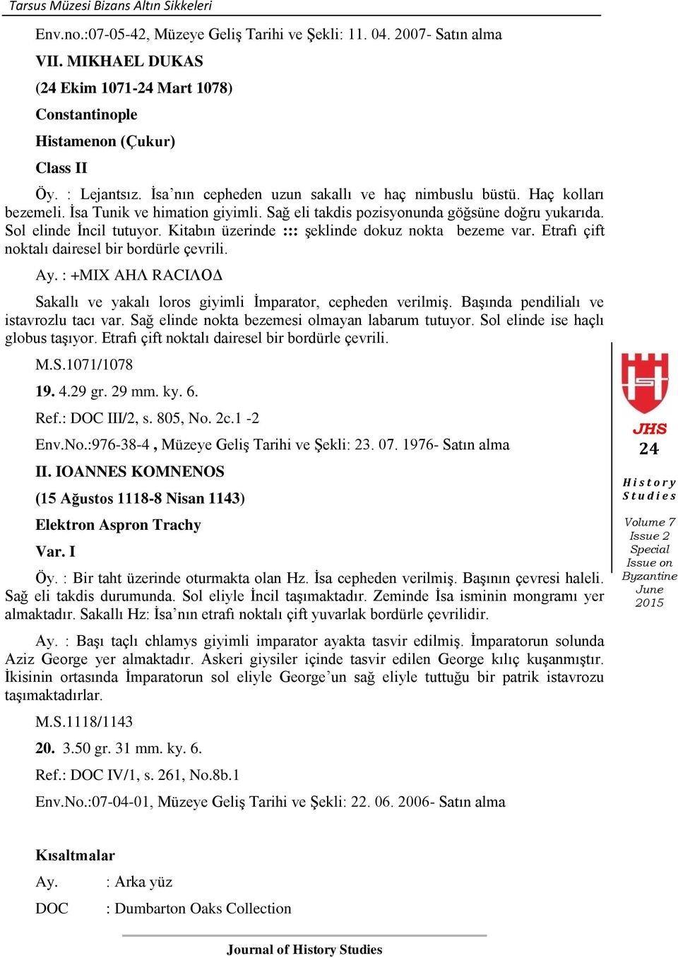 Kitabın üzerinde ::: şeklinde dokuz nokta bezeme var. Etrafı çift noktalı dairesel bir bordürle çevrili. Ay. : +MIX AHΛ RACIΛΟΔ Sakallı ve yakalı loros giyimli İmparator, cepheden verilmiş.