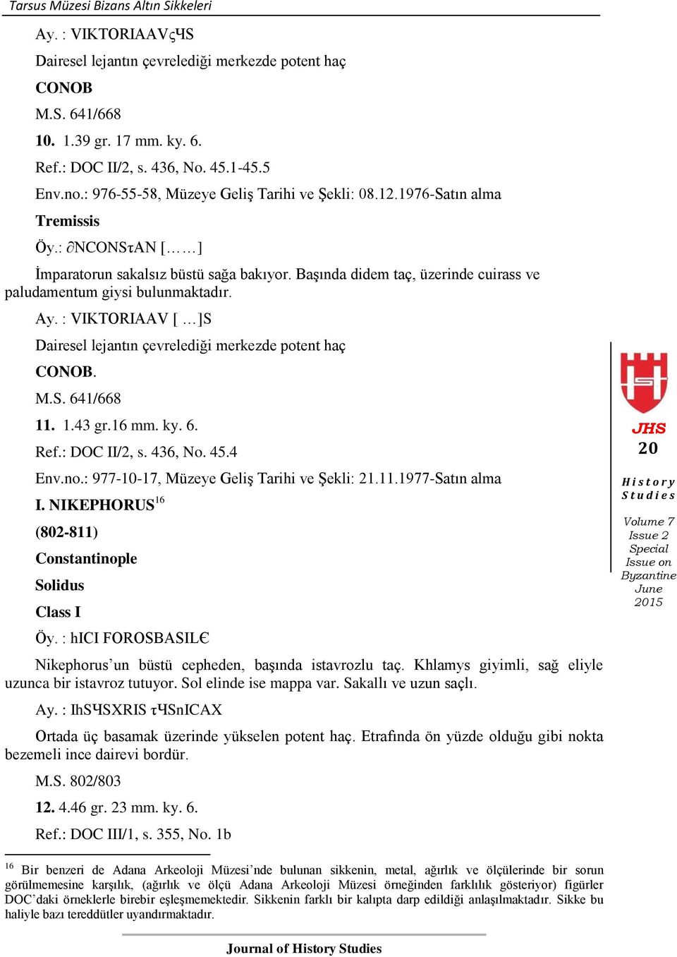 Başında didem taç, üzerinde cuirass ve paludamentum giysi bulunmaktadır. Ay. : VIKTORIAAV [ ]S Dairesel lejantın çevrelediği merkezde potent haç CONOB. M.S. 641/668 11. 1.43 gr.16 mm. ky. 6. Ref.