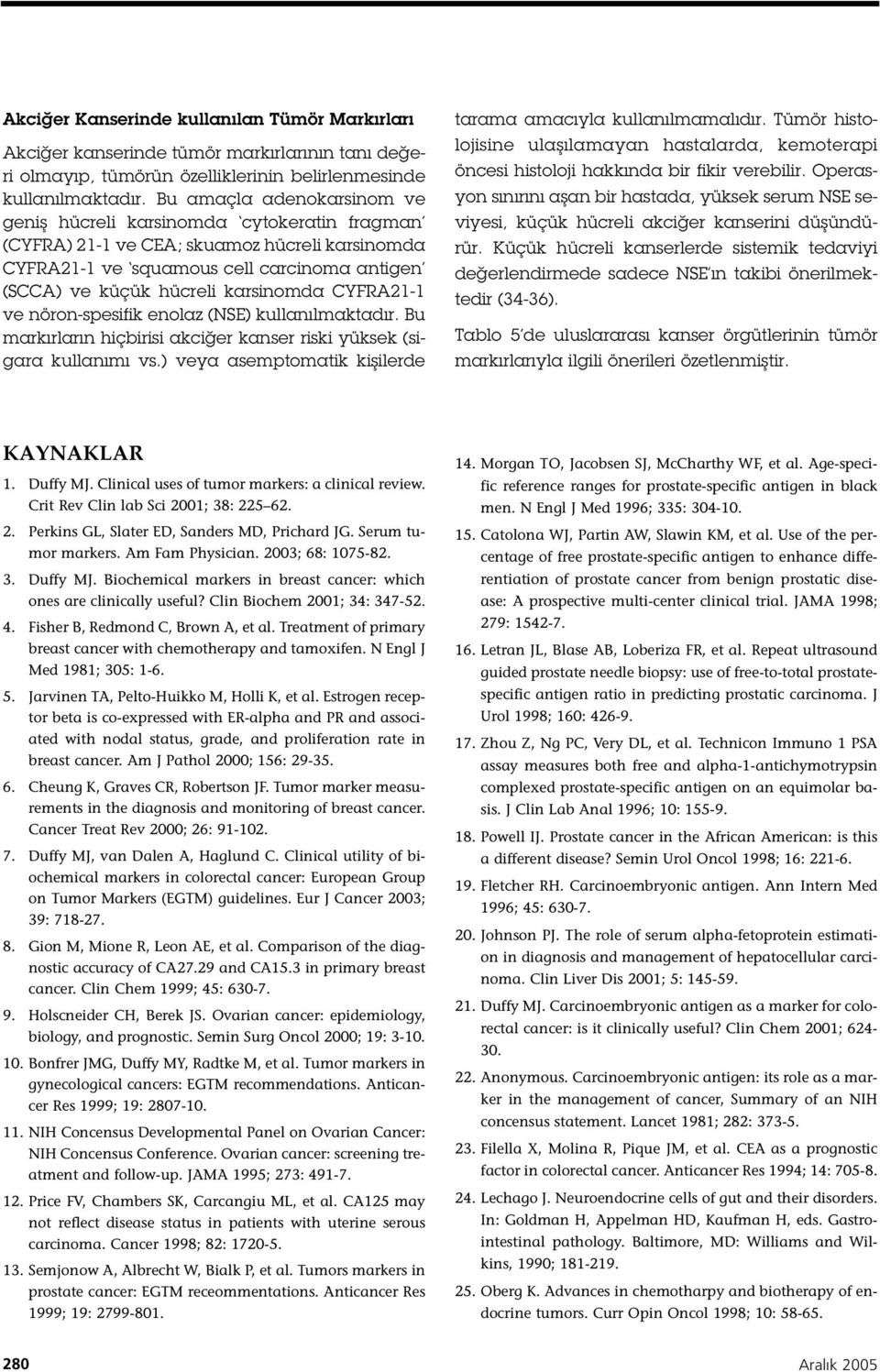 CYFRA2 - ve nöron-spesifik enolaz (NSE) kullanılmaktadır. Bu markırların hiçbirisi akci er kanser riski yüksek (sigara kullanımı vs.) veya asemptomatik ki ilerde tarama amacıyla kullanılmamalıdır.