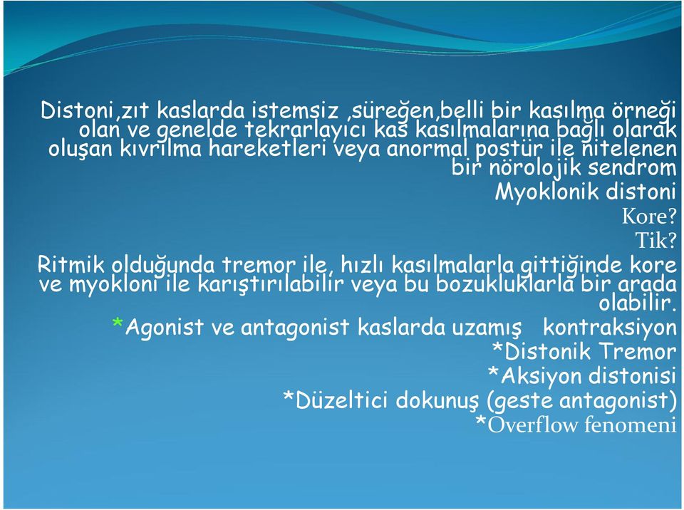 Ritmik olduğunda tremor ile, hızlı kasılmalarla gittiğinde kore ve myokloni ile karıştırılabilir veya bu bozukluklarla bir arada