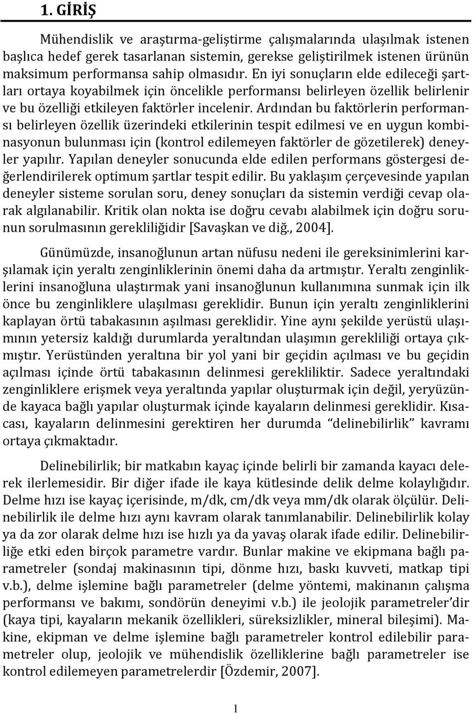 Ardından bu faktörlerin performansı belirleyen özellik üzerindeki etkilerinin tespit edilmesi ve en uygun kombinasyonun bulunması için (kontrol edilemeyen faktörler de gözetilerek) deneyler yapılır.