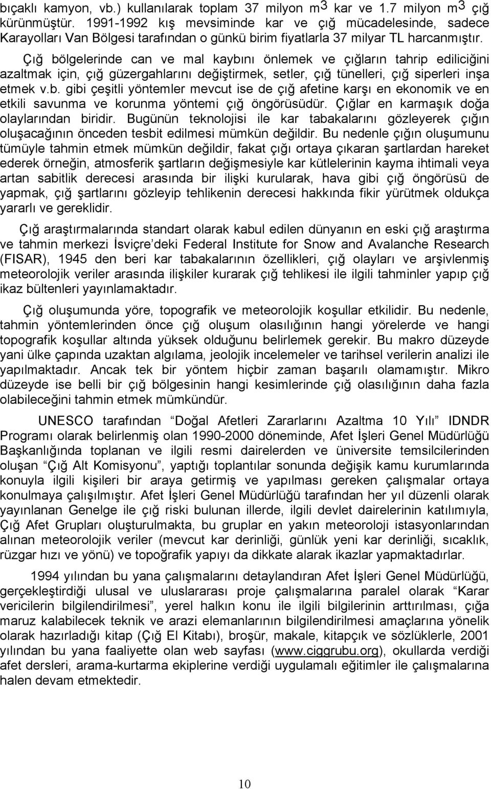 Çığ bölgelerinde can ve mal kaybını önlemek ve çığların tahrip ediliciğini azaltmak için, çığ güzergahlarını değiştirmek, setler, çığ tünelleri, çığ siperleri inşa etmek v.b. gibi çeşitli yöntemler mevcut ise de çığ afetine karşı en ekonomik ve en etkili savunma ve korunma yöntemi çığ öngörüsüdür.