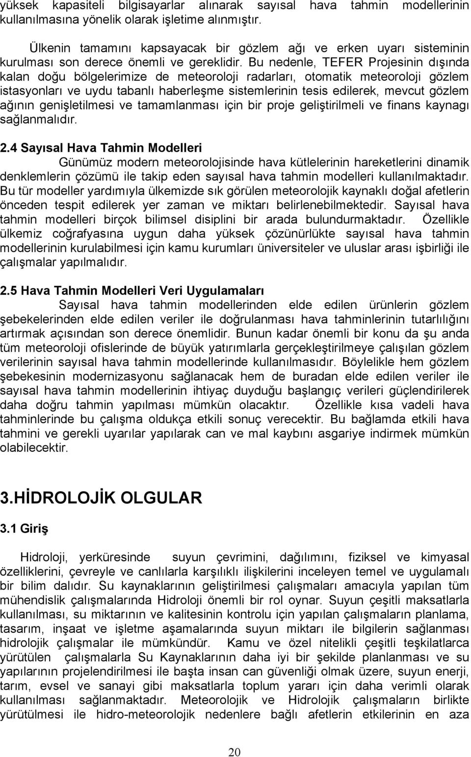 Bu nedenle, TEFER Projesinin dışında kalan doğu bölgelerimize de meteoroloji radarları, otomatik meteoroloji gözlem istasyonları ve uydu tabanlı haberleşme sistemlerinin tesis edilerek, mevcut gözlem