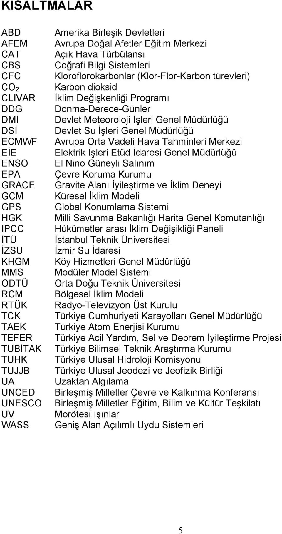 Donma-Derece-Günler Devlet Meteoroloji İşleri Genel Müdürlüğü Devlet Su İşleri Genel Müdürlüğü Avrupa Orta Vadeli Hava Tahminleri Merkezi Elektrik İşleri Etüd İdaresi Genel Müdürlüğü El Nino Güneyli