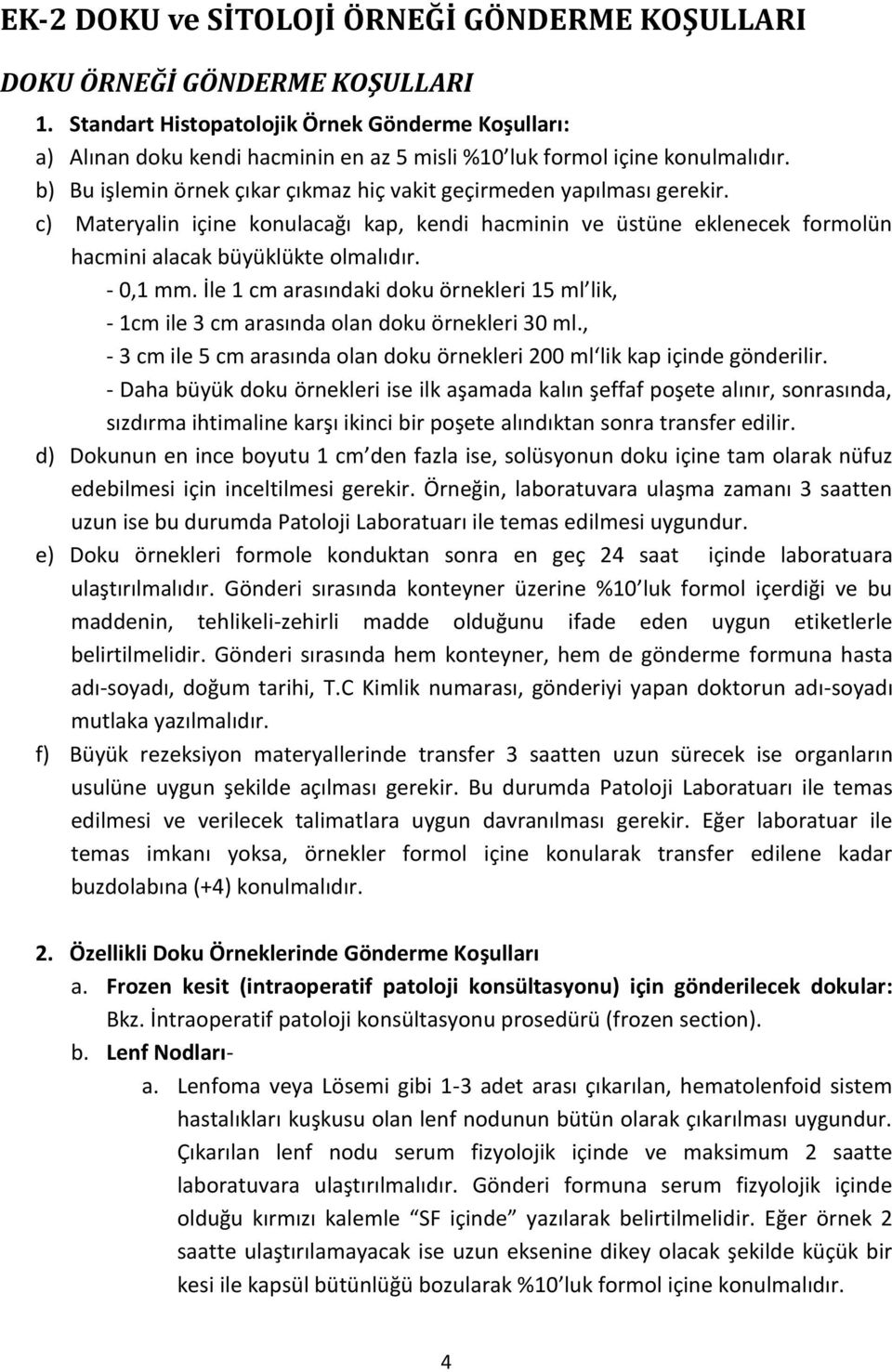 b) Bu işlemin örnek çıkar çıkmaz hiç vakit geçirmeden yapılması gerekir. c) Materyalin içine konulacağı kap, kendi hacminin ve üstüne eklenecek formolün hacmini alacak büyüklükte olmalıdır. - 0,1 mm.