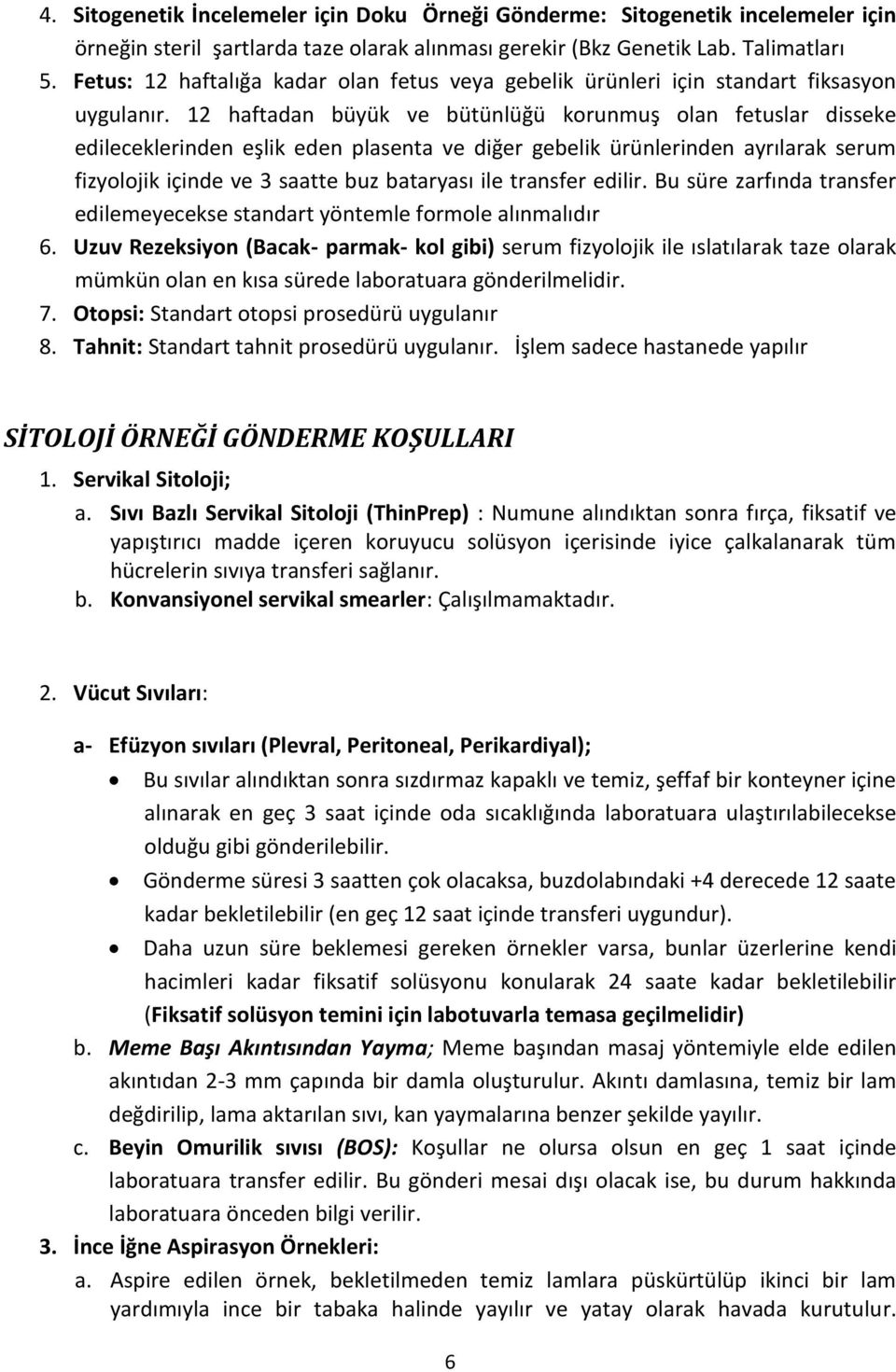 12 haftadan büyük ve bütünlüğü korunmuş olan fetuslar disseke edileceklerinden eşlik eden plasenta ve diğer gebelik ürünlerinden ayrılarak serum fizyolojik içinde ve 3 saatte buz bataryası ile