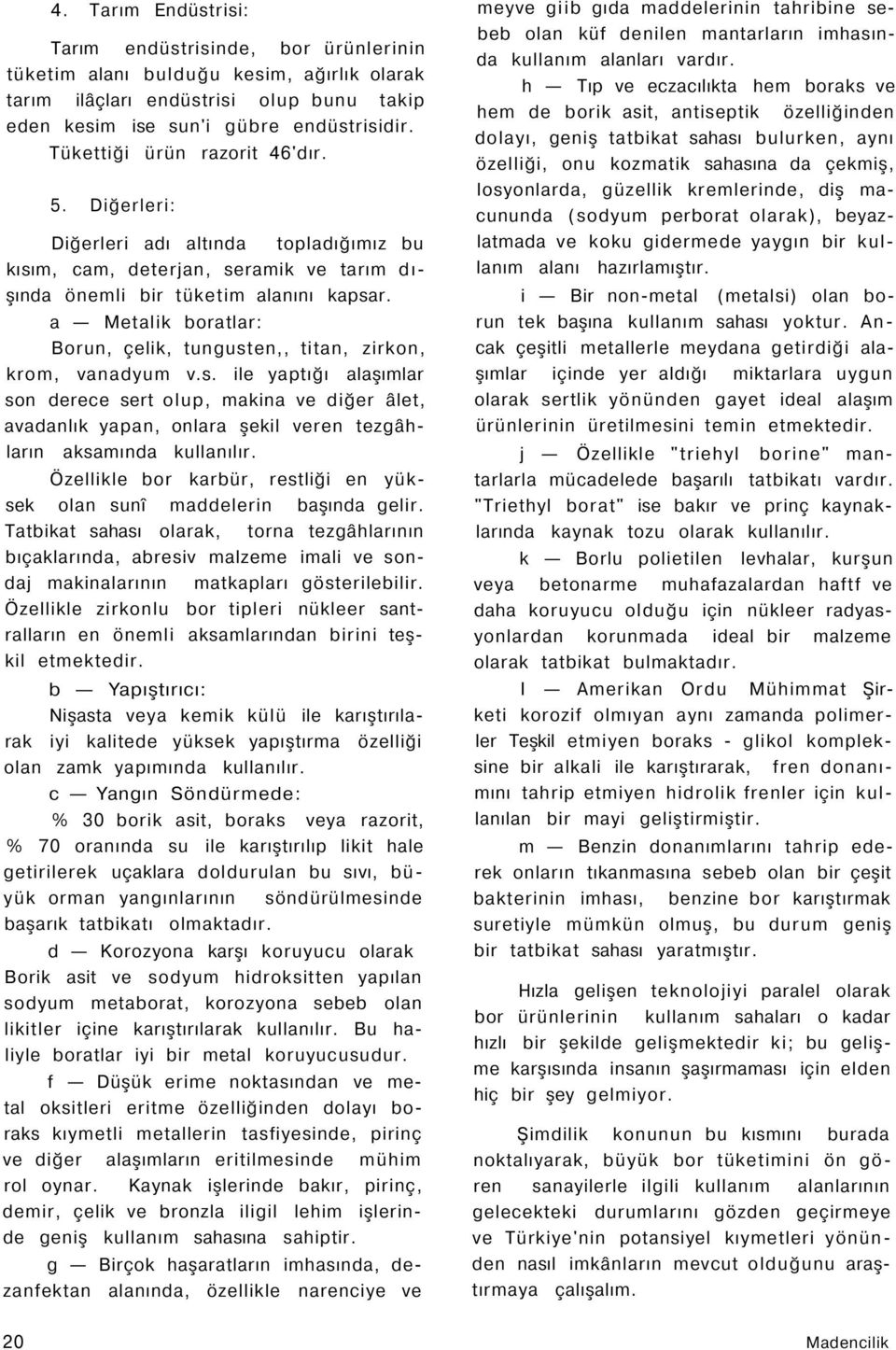 a Metalik boratlar: Borun, çelik, tungusten,, titan, zirkon, krom, vanadyum v.s. ile yaptığı alaşımlar son derece sert olup, makina ve diğer âlet, avadanlık yapan, onlara şekil veren tezgâhların aksamında kullanılır.