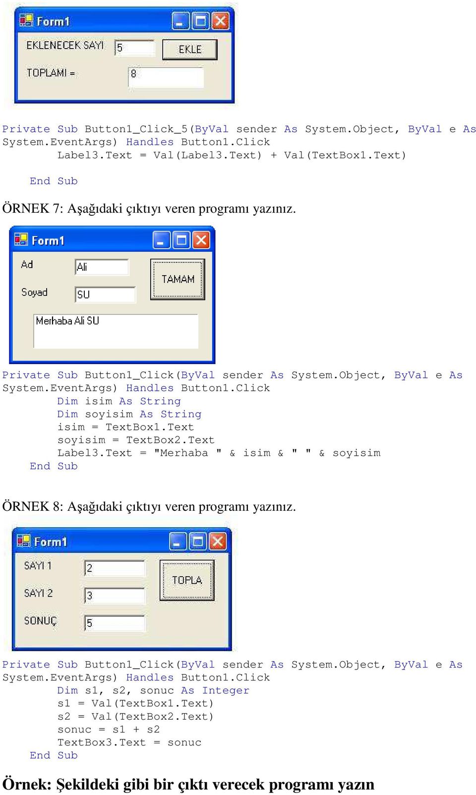 Click Dim isim As String Dim soyisim As String isim = TextBox1.Text soyisim = TextBox2.Text Label3.Text = "Merhaba " & isim & " " & soyisim ÖRNEK 8: Aşağıdaki çıktıyı veren programı yazınız.