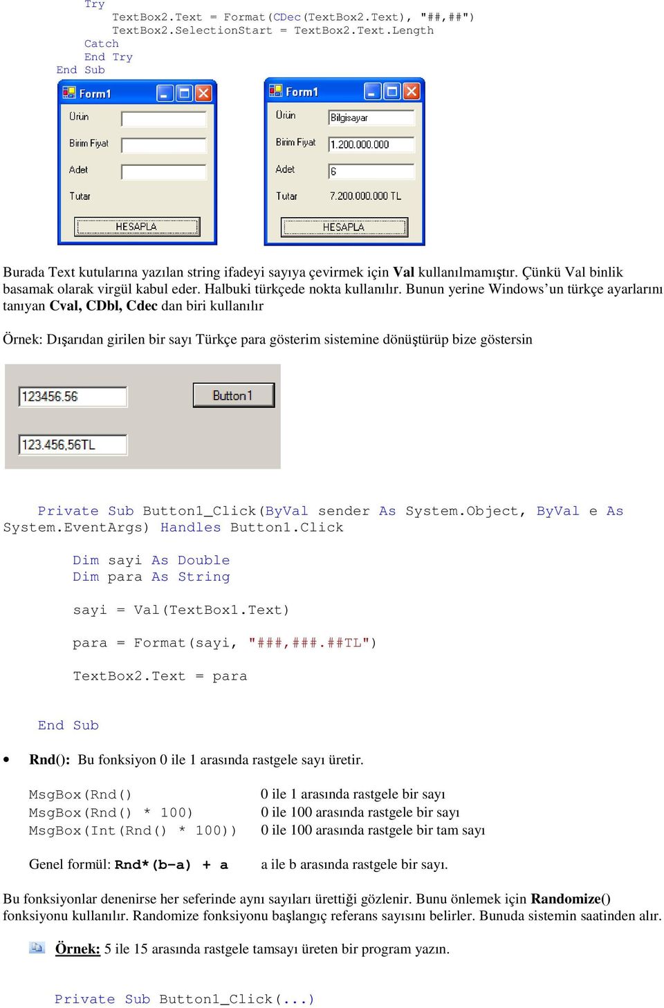 Bunun yerine Windows un türkçe ayarlarını tanıyan Cval, CDbl, Cdec dan biri kullanılır Örnek: Dışarıdan girilen bir sayı Türkçe para gösterim sistemine dönüştürüp bize göstersin Private Sub