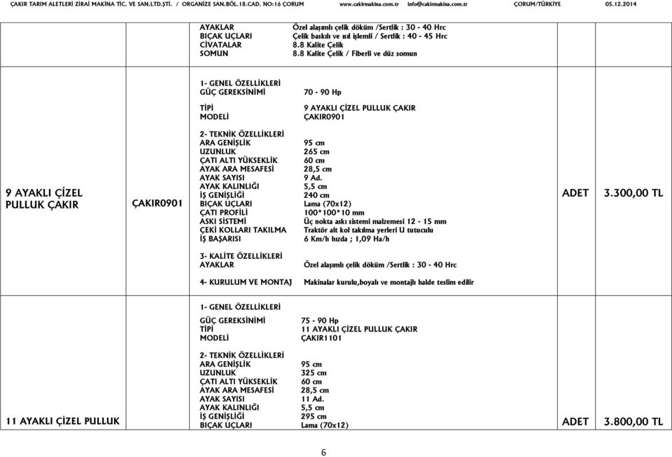 5,5 cm 240 cm Lama (70x12) 100*100*10 mm Üç nokta askı sistemi malzemesi 12-15 mm Traktör alt kol takılma yerleri U tutuculu 6 Km/h hızda ; 1,09 Ha/h 3.