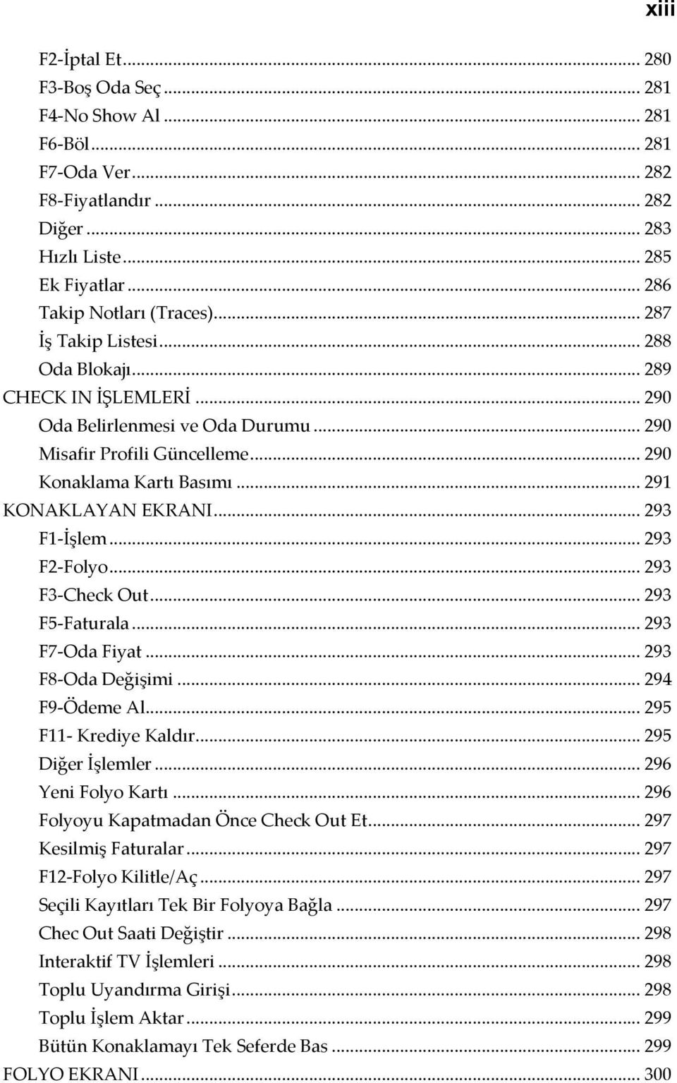 .. 293 F1-İşlem... 293 F2-Folyo... 293 F3-Check Out... 293 F5-Faturala... 293 F7-Oda Fiyat... 293 F8-Oda Değişimi... 294 F9-Ödeme Al... 295 F11- Krediye Kaldır... 295 Diğer İşlemler.