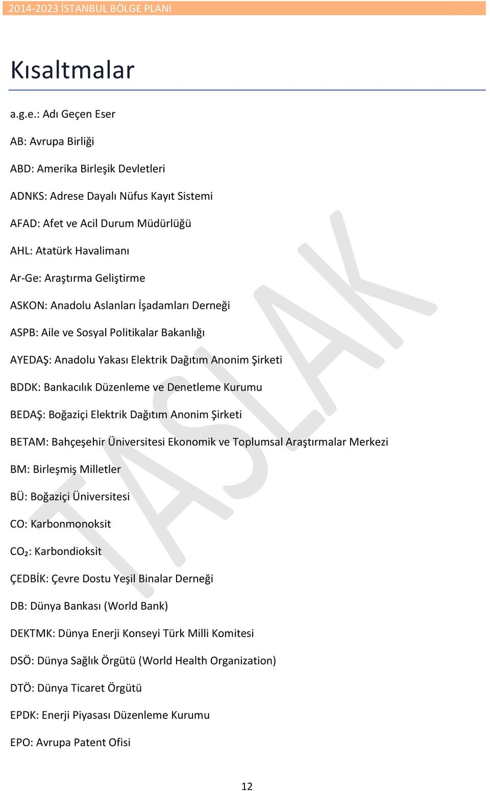 ASKON: Anadolu Aslanları İşadamları Derneği ASPB: Aile ve Sosyal Politikalar Bakanlığı AYEDAŞ: Anadolu Yakası Elektrik Dağıtım Anonim Şirketi BDDK: Bankacılık Düzenleme ve Denetleme Kurumu BEDAŞ: