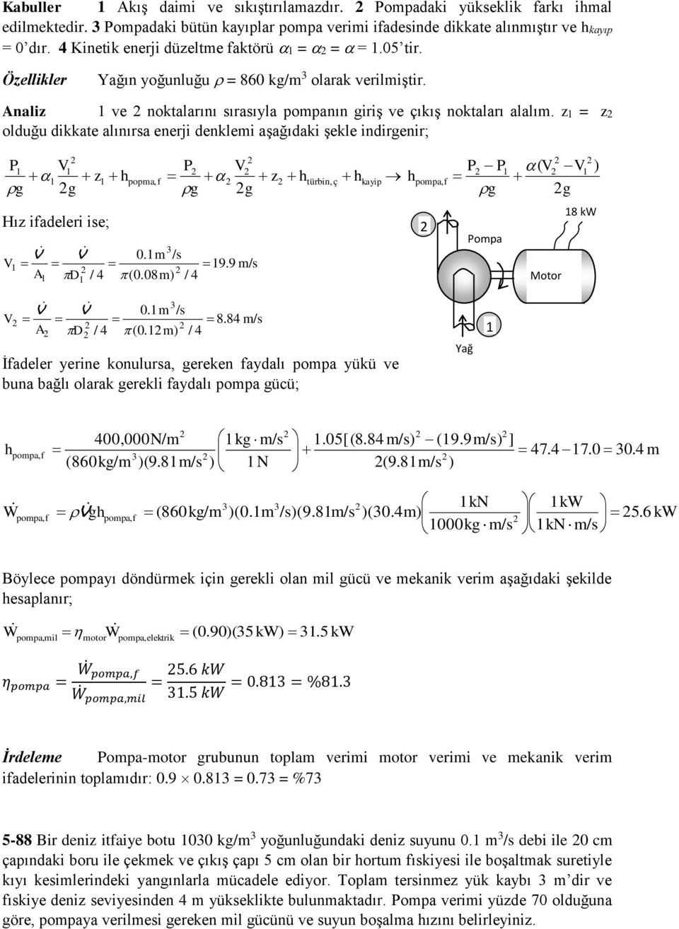 z = z olduğu dikkate alınırsa enerji denklemi aşağıdaki şekle indirgenir; z h g g Hız ifadeleri ise; popma,f 0.m /s A D / (0.08m / z g g 9.9 m/s h türbin, ç h kayip h g ( g 8 kw ompa Motor 0.