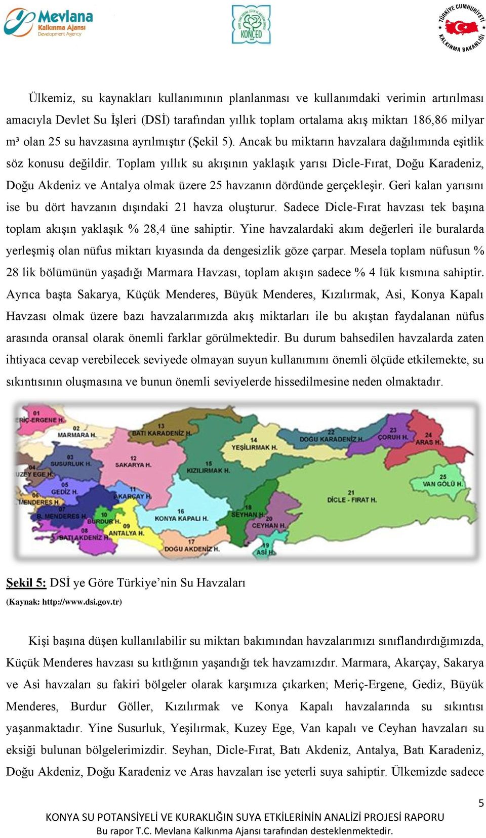 Toplam yıllık su akışının yaklaşık yarısı Dicle-Fırat, Doğu Karadeniz, Doğu Akdeniz ve Antalya olmak üzere 25 havzanın dördünde gerçekleşir.