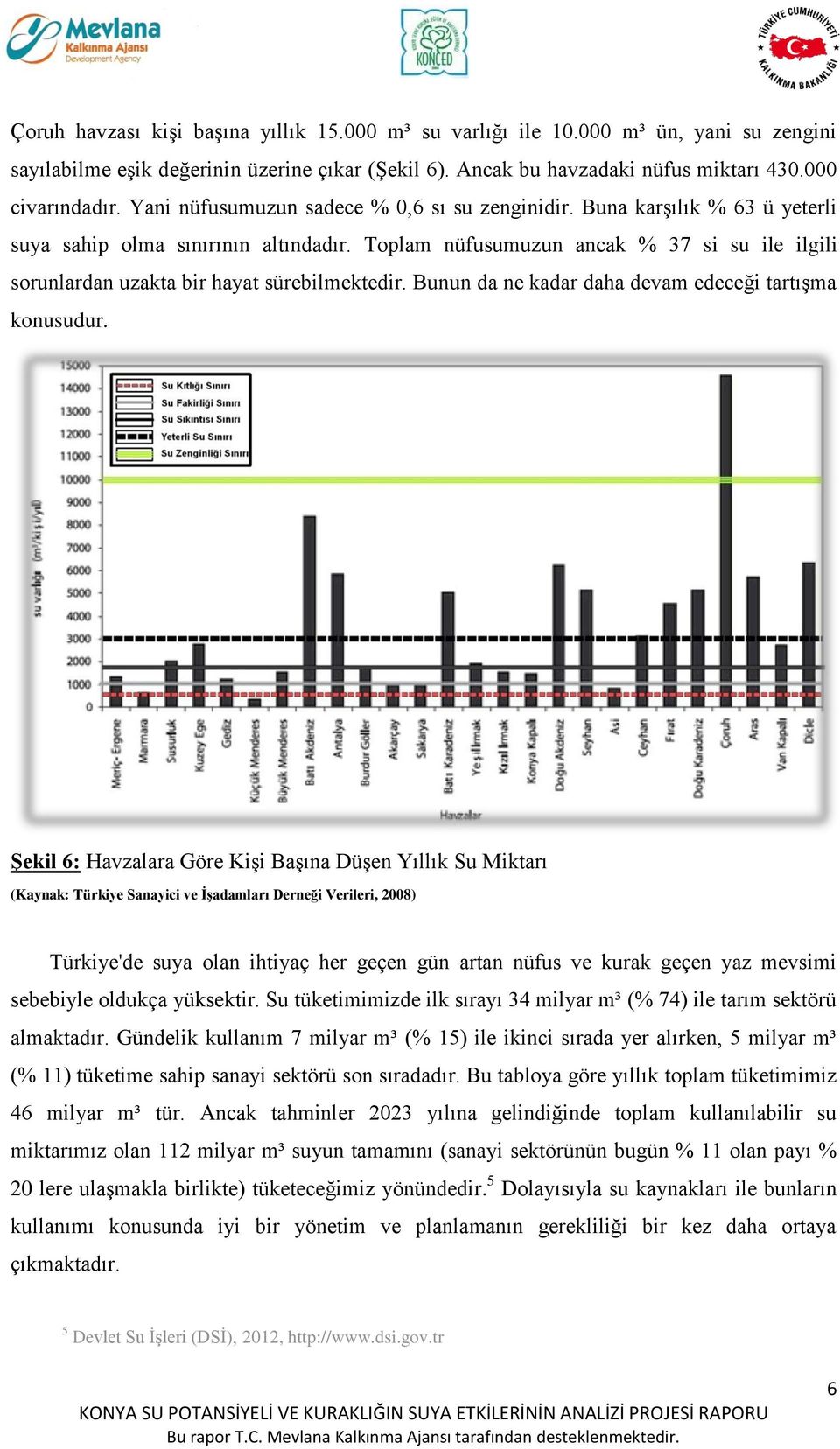 Toplam nüfusumuzun ancak % 37 si su ile ilgili sorunlardan uzakta bir hayat sürebilmektedir. Bunun da ne kadar daha devam edeceği tartışma konusudur.