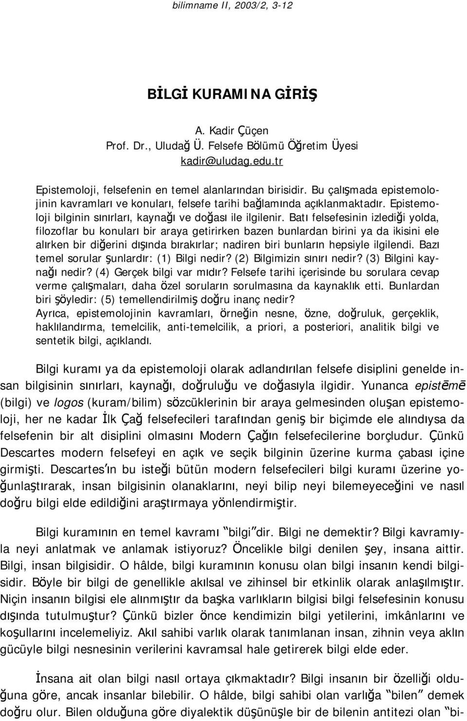 Batı felsefesinin izlediği yolda, filozoflar bu konuları bir araya getirirken bazen bunlardan birini ya da ikisini ele alırken bir diğerini dışında bırakırlar; nadiren biri bunların hepsiyle