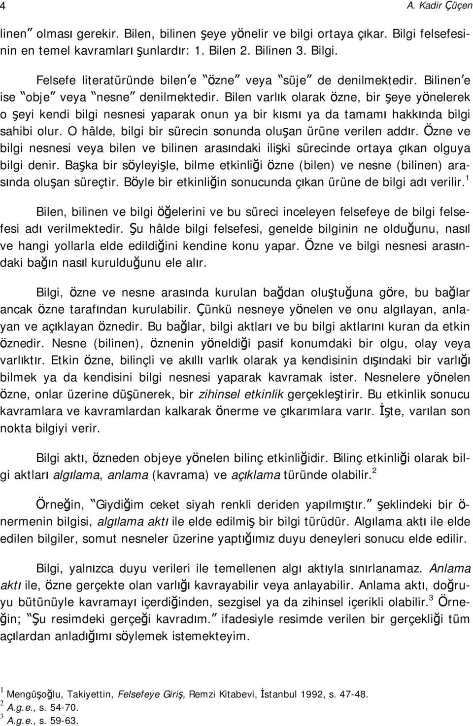 O hâlde, bilgi bir sürecin sonunda oluşan ürüne verilen addır. Özne ve bilgi nesnesi veya bilen ve bilinen arasındaki ilişki sürecinde ortaya çıkan olguya bilgi denir.