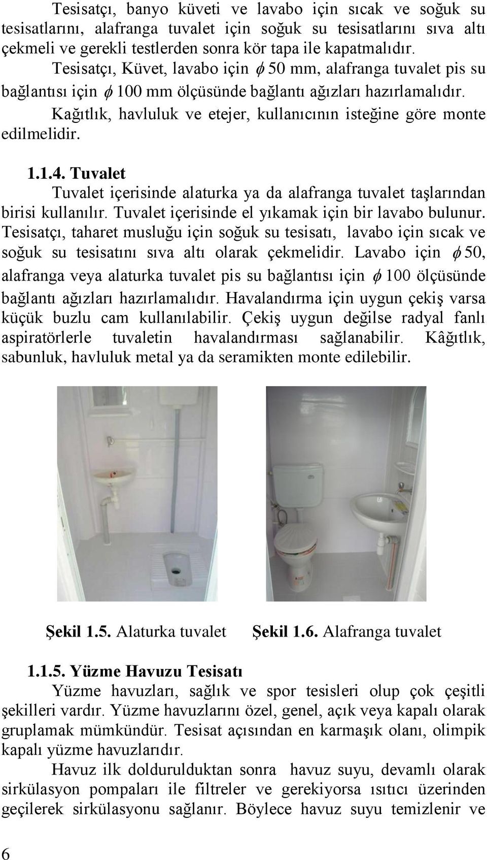 Kağıtlık, havluluk ve etejer, kullanıcının isteğine göre monte edilmelidir. 1.1.4. Tuvalet Tuvalet içerisinde alaturka ya da alafranga tuvalet taşlarından birisi kullanılır.