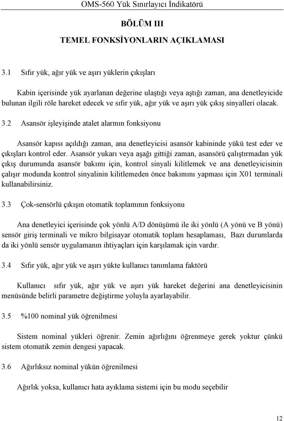 aşırı yük çıkış sinyalleri olacak. 3.2 Asansör işleyişinde atalet alarmın fonksiyonu Asansör kapısı açıldığı zaman, ana denetleyicisi asansör kabininde yükü test eder ve çıkışları kontrol eder.