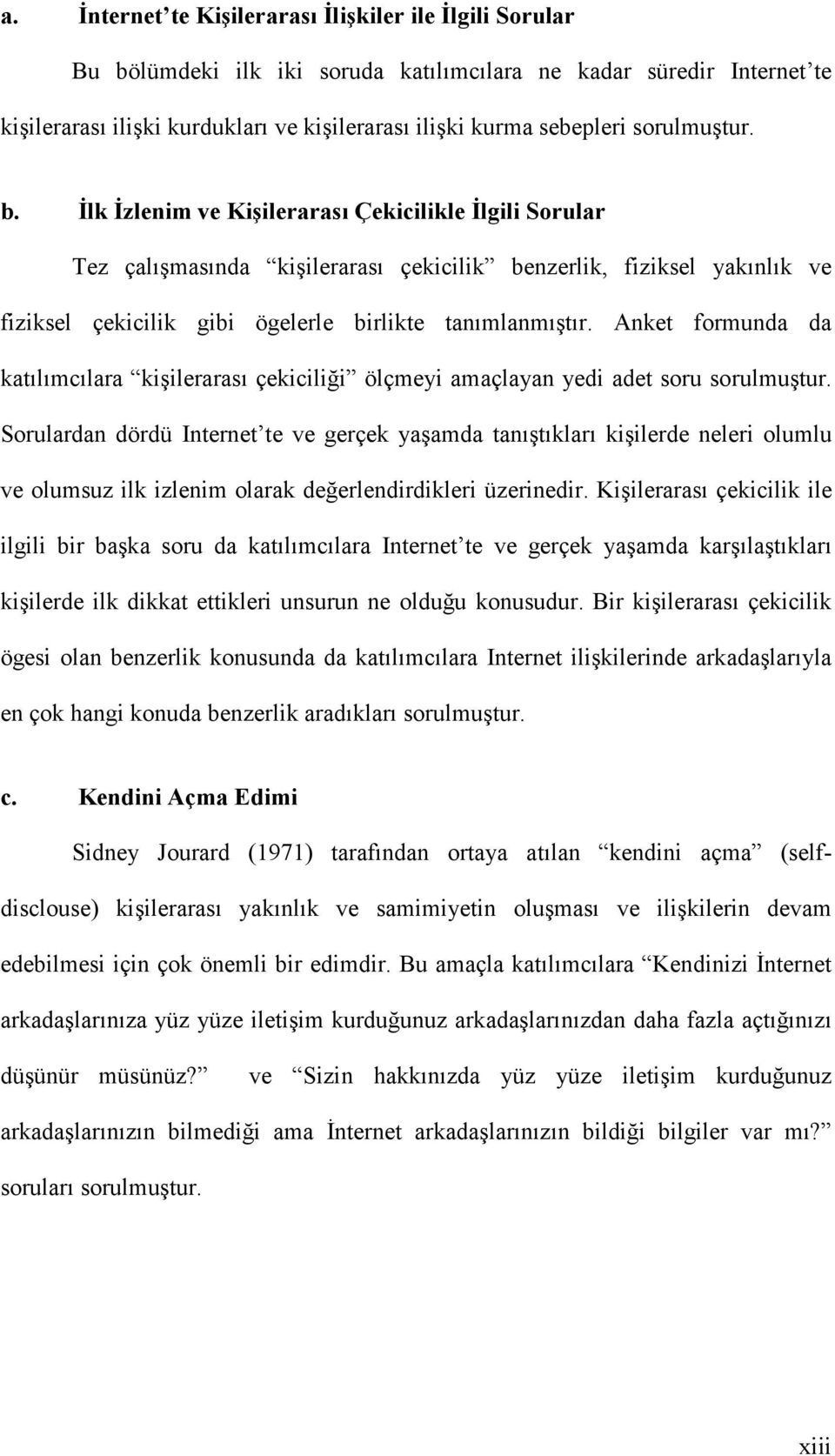 Anket formunda da katılımcılara kişilerarası çekiciliği ölçmeyi amaçlayan yedi adet soru sorulmuştur.