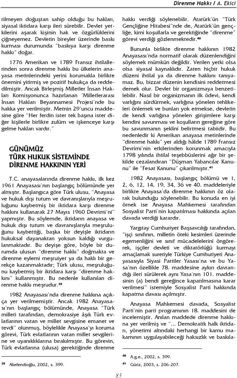 1776 Amerikan ve 1789 Fransız ihtilallerinden sonra direnme hakkı bu ülkelerin anayasa metinlerindeki yerini korumakla birlikte önemini yitirmiş ve pozitif hukukça da reddedilmiştir.