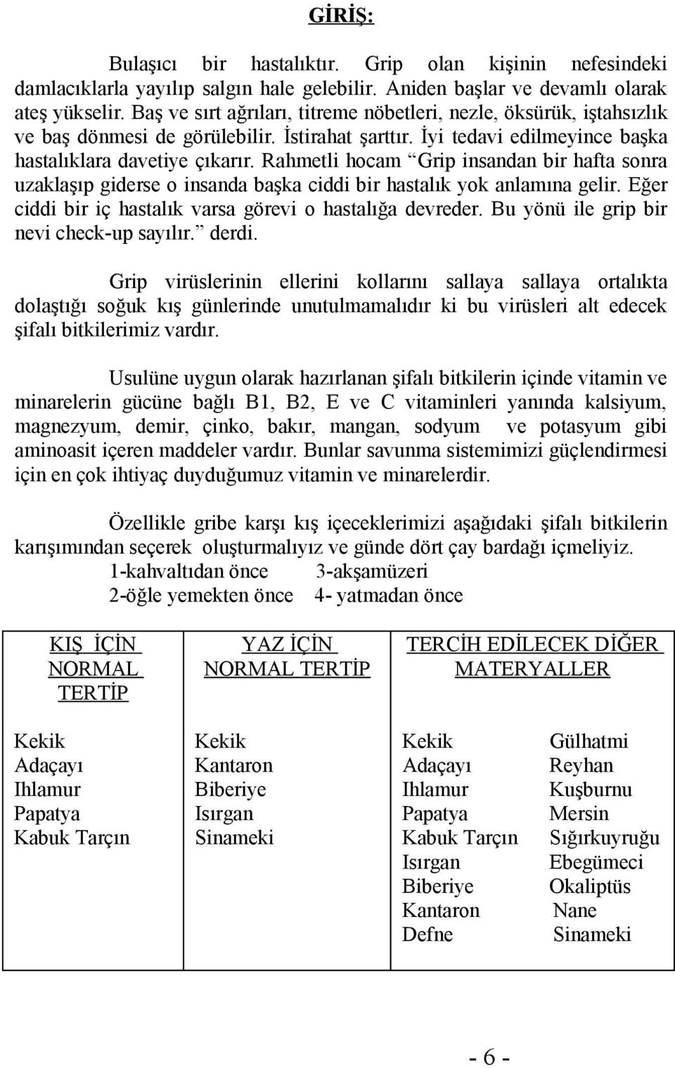 Rahmetli hocam Grip insandan bir hafta sonra uzaklaşıp giderse o insanda başka ciddi bir hastalık yok anlamına gelir. Eğer ciddi bir iç hastalık varsa görevi o hastalığa devreder.