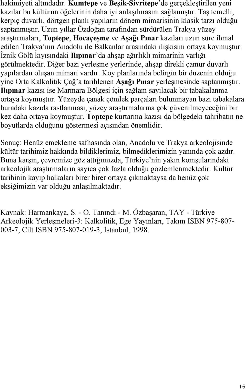 Uzun yıllar Özdoğan tarafından sürdürülen Trakya yüzey araştırmaları, Toptepe, Hocaçeşme ve Aşağı Pınar kazıları uzun süre ihmal edilen Trakya nın Anadolu ile Balkanlar arasındaki ilişkisini ortaya