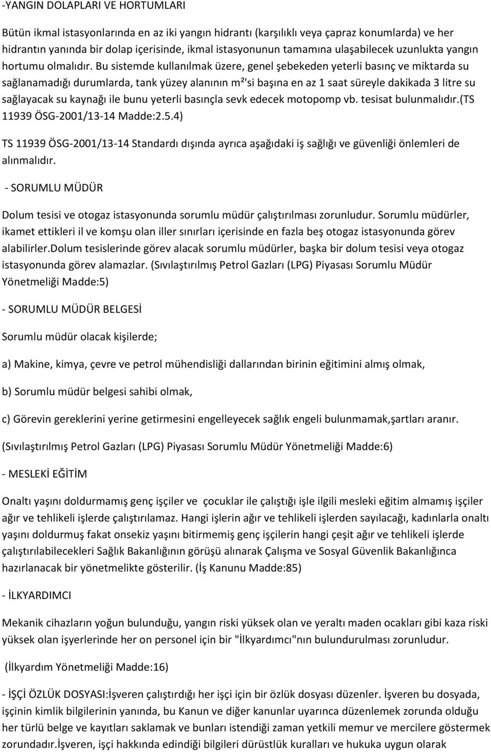 Bu sistemde kullanılmak üzere, genel şebekeden yeterli basınç ve miktarda su sağlanamadığı durumlarda, tank yüzey alanının m²'si başına en az 1 saat süreyle dakikada 3 litre su sağlayacak su kaynağı