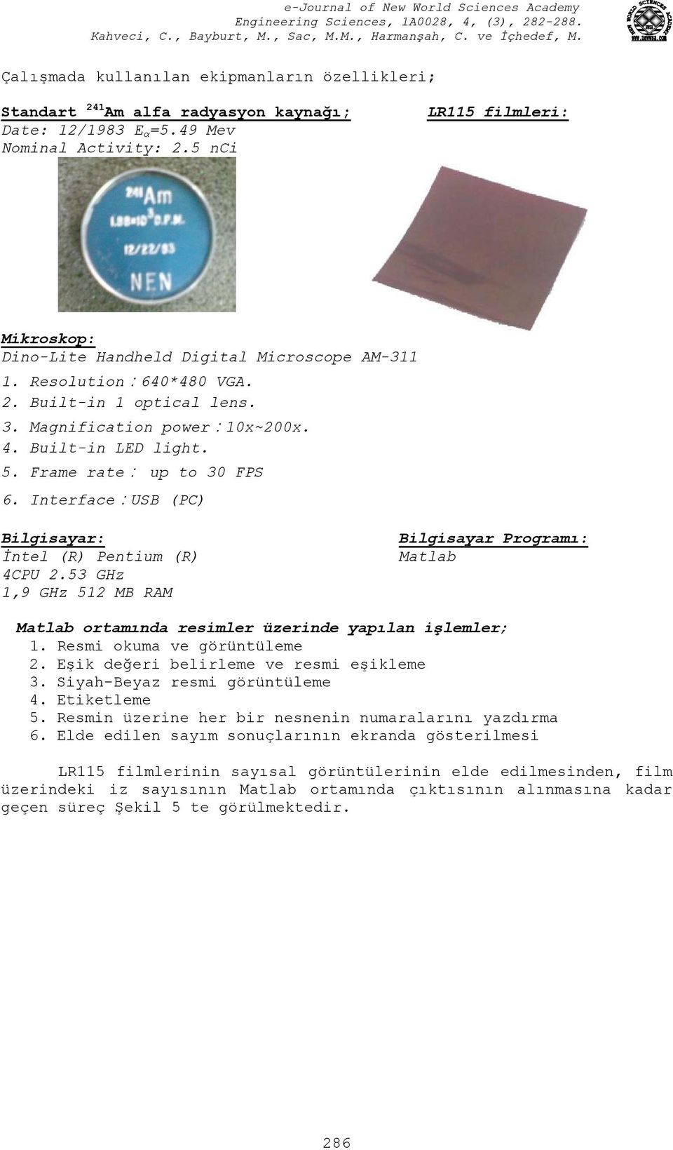 Frame rate: up to 30 FPS 6. Interface:USB (PC) Bilgisayar: İntel (R) Pentium (R) 4CPU 2.53 GHz 1,9 GHz 512 MB RAM Bilgisayar Programı: Matlab Matlab ortamında resimler üzerinde yapılan işlemler; 1.