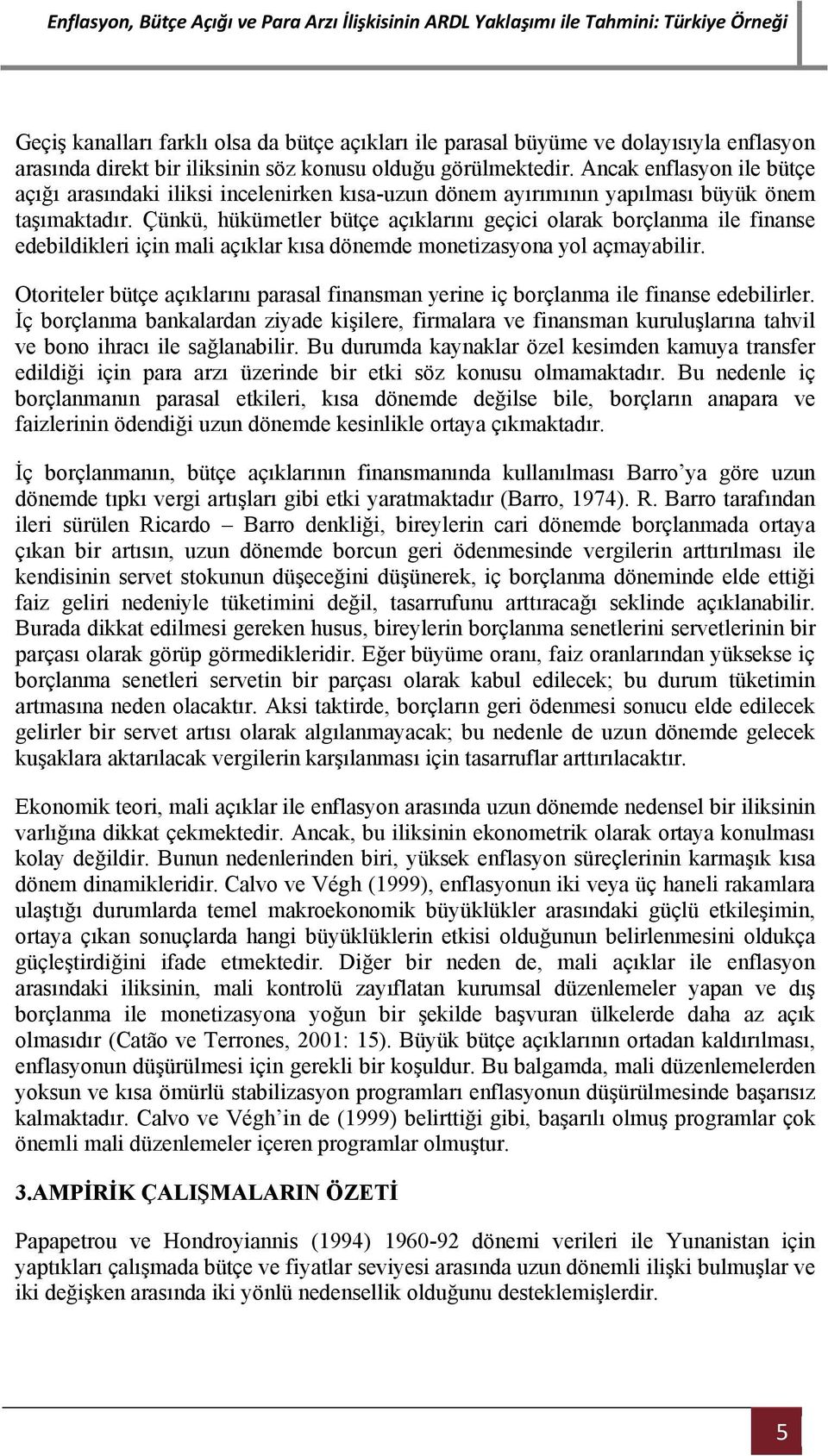 Çünkü, hükümetler bütçe açıklarını geçici olarak borçlanma ile finanse edebildikleri için mali açıklar kısa dönemde monetizasyona yol açmayabilir.