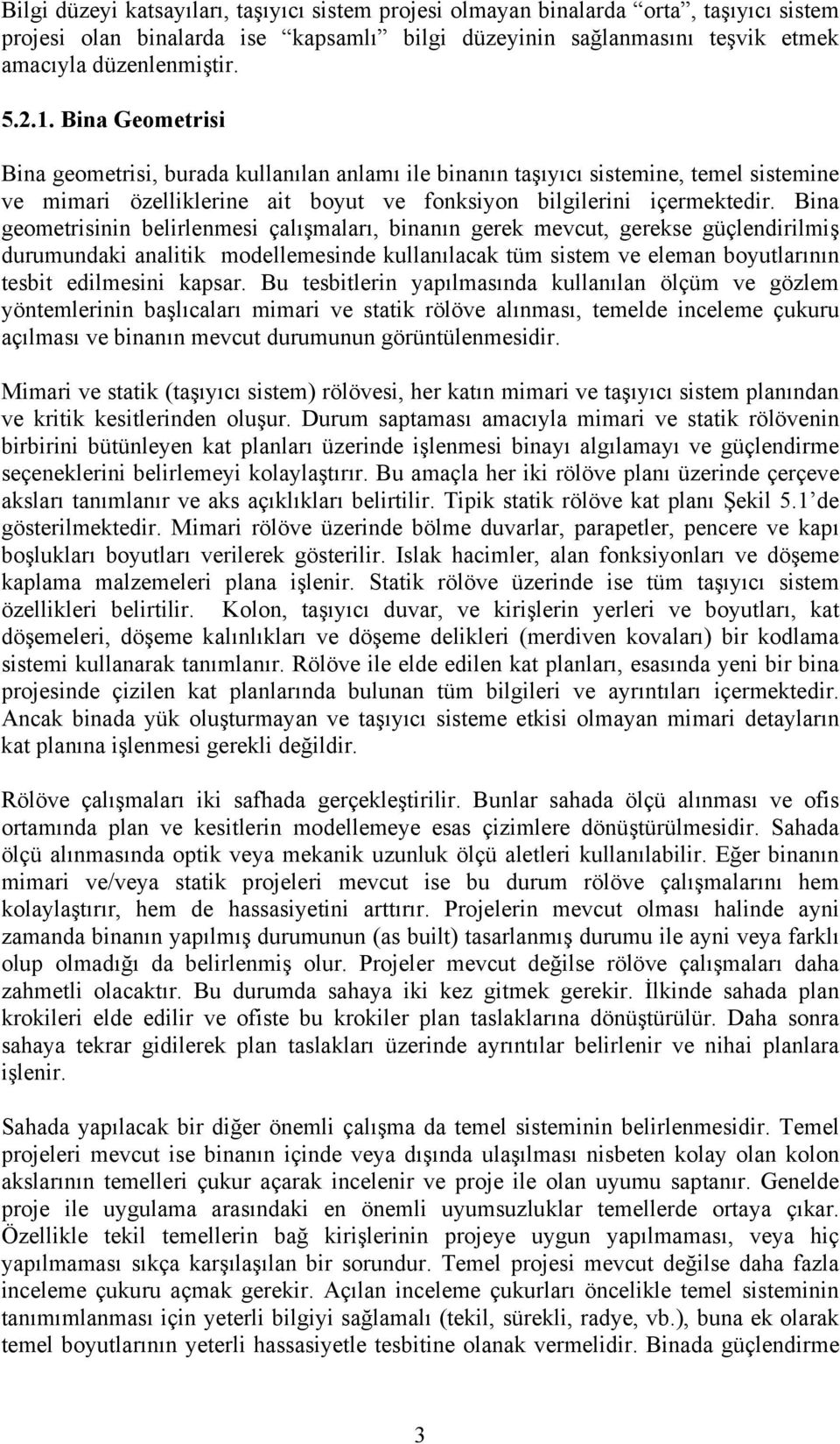 Bina geometrisinin belirlenmesi çalışmaları, binanın gerek mevcut, gerekse güçlendirilmiş durumundaki analitik modellemesinde kullanılacak tüm sistem ve eleman boyutlarının tesbit edilmesini kapsar.