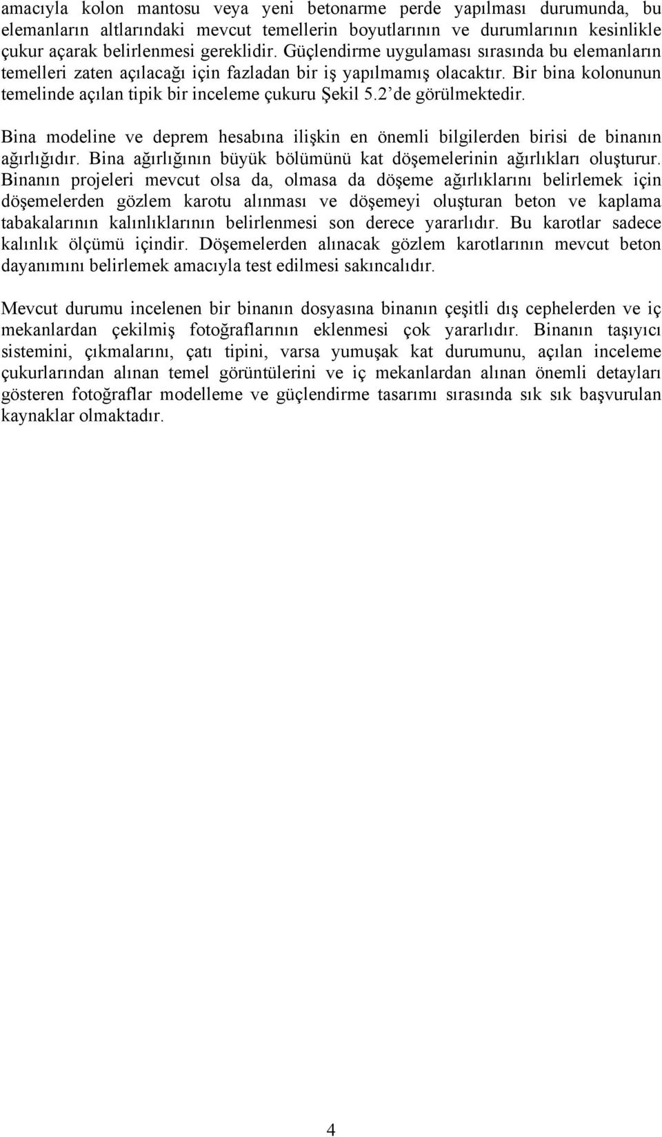 2 de görülmektedir. Bina modeline ve deprem hesabına ilişkin en önemli bilgilerden birisi de binanın ağırlığıdır. Bina ağırlığının büyük bölümünü kat döşemelerinin ağırlıkları oluşturur.