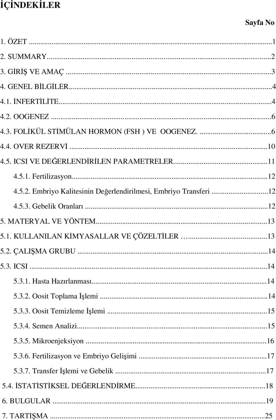 ..13 5.1. KULLANILAN KİMYASALLAR VE ÇÖZELTİLER...13 5.2. ÇALIŞMA GRUBU...14 5.3. ICSI...14 5.3.1. Hasta Hazırlanması...14 5.3.2. Oosit Toplama İşlemi...14 5.3.3. Oosit Temizleme İşlemi...15 5.3.4. Semen Analizi.