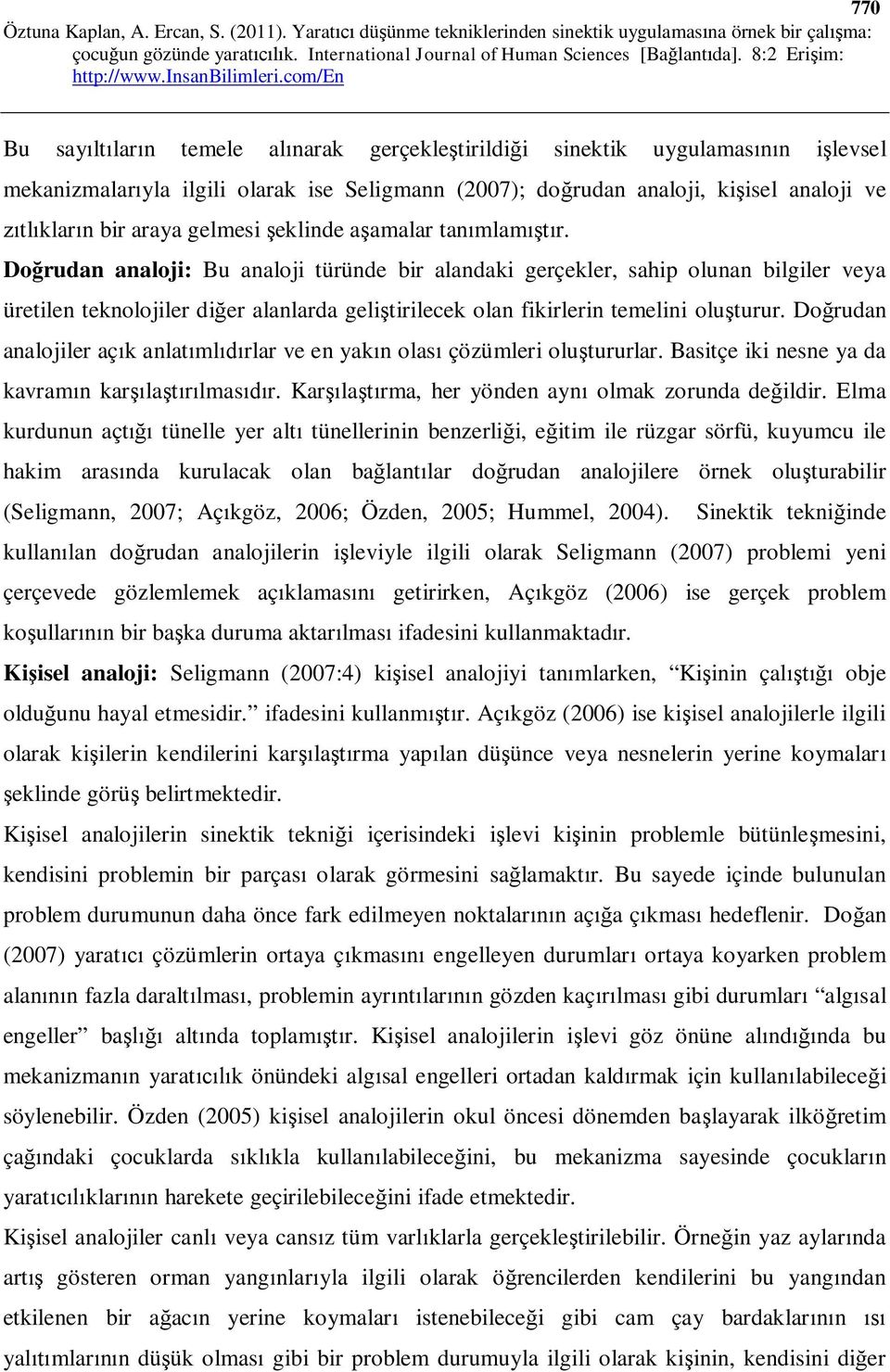 Do rudan analoji: Bu analoji türünde bir alandaki gerçekler, sahip olunan bilgiler veya üretilen teknolojiler di er alanlarda geli tirilecek olan fikirlerin temelini olu turur.