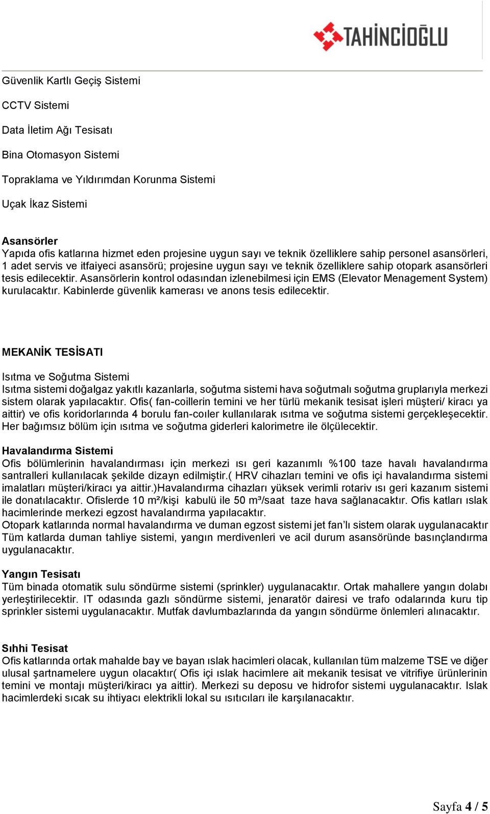 Asansörlerin kontrol odasından izlenebilmesi için EMS (Elevator Menagement System) kurulacaktır. Kabinlerde güvenlik kamerası ve anons tesis edilecektir.