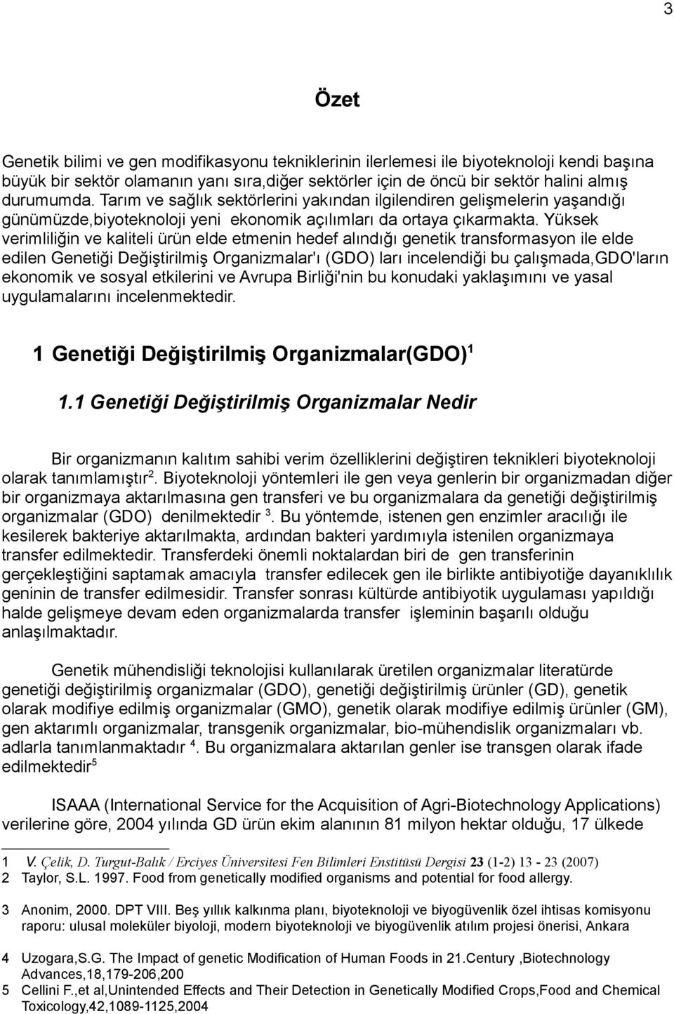 Yüksek verimliliğin ve kaliteli ürün elde etmenin hedef alındığı genetik transformasyon ile elde edilen Genetiği Değiştirilmiş Organizmalar'ı (GDO) ları incelendiği bu çalışmada,gdo'ların ekonomik ve