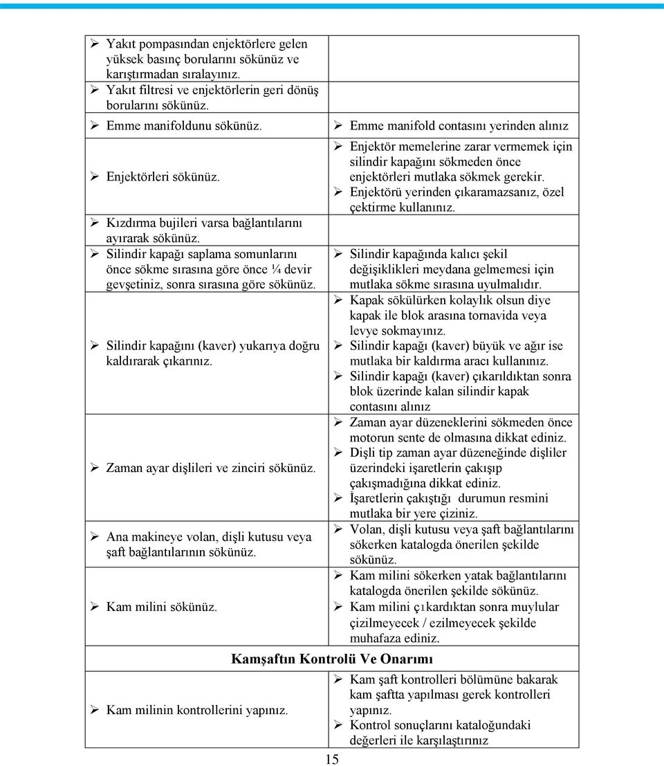 Silindir kapağını (kaver) yukarıya doğru kaldırarak çıkarınız. Zaman ayar dişlileri ve zinciri sökünüz. Ana makineye volan, dişli kutusu veya şaft bağlantılarının sökünüz. Kam milini sökünüz.