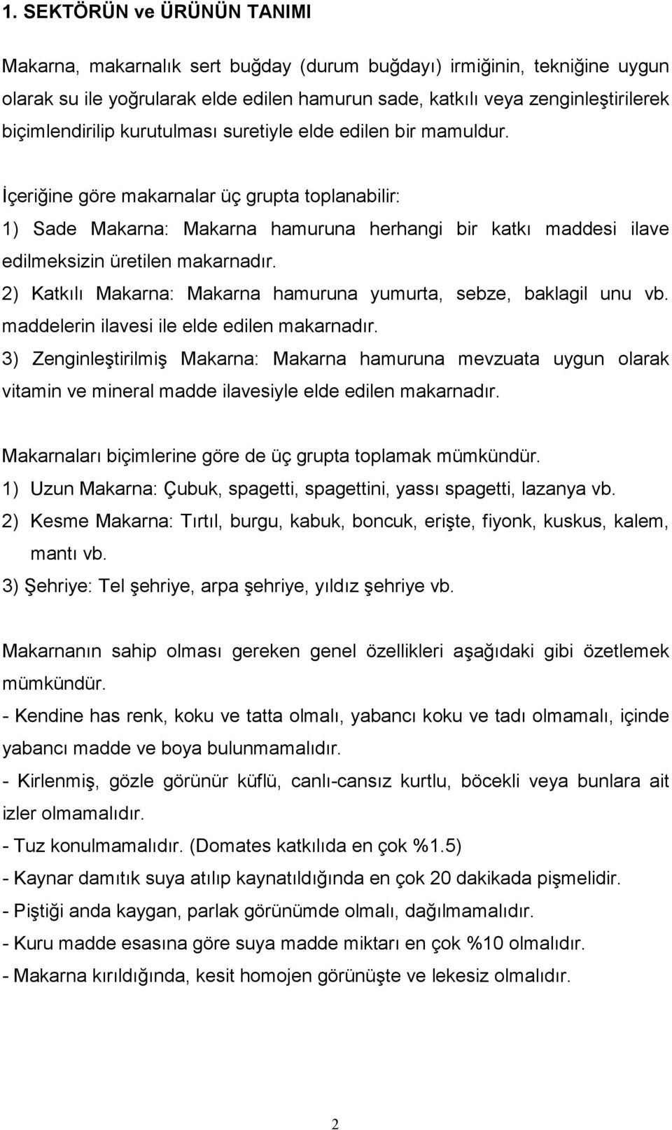 İçeriğine göre makarnalar üç grupta toplanabilir: 1) Sade Makarna: Makarna hamuruna herhangi bir katkı maddesi ilave edilmeksizin üretilen makarnadır.