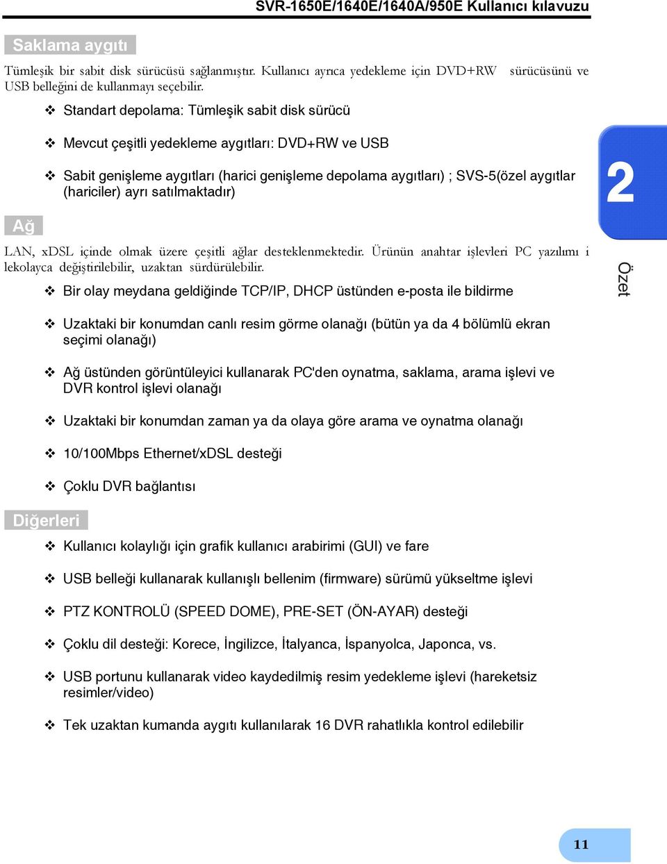 ayrı satılmaktadır) LAN, xdsl içinde olmak üzere çeşitli ağlar desteklenmektedir. Ürünün anahtar işlevleri PC yazılımı i lekolayca değiştirilebilir, uzaktan sürdürülebilir.