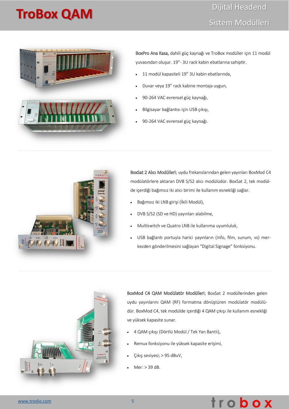 BoxSat 2 Alıcı Modülleri; uydu frekanslarından gelen yayınları BoxMod C4 modülatörlere aktaran DVB S/S2 alıcı modülüdür.