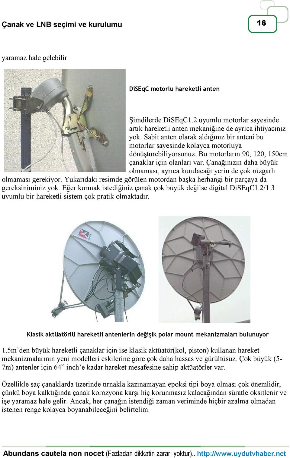 Çanağınızın daha büyük olmaması, ayrıca kurulacağı yerin de çok rüzgarlı olmaması gerekiyor. Yukarıdaki resimde görülen motordan başka herhangi bir parçaya da gereksiniminiz yok.