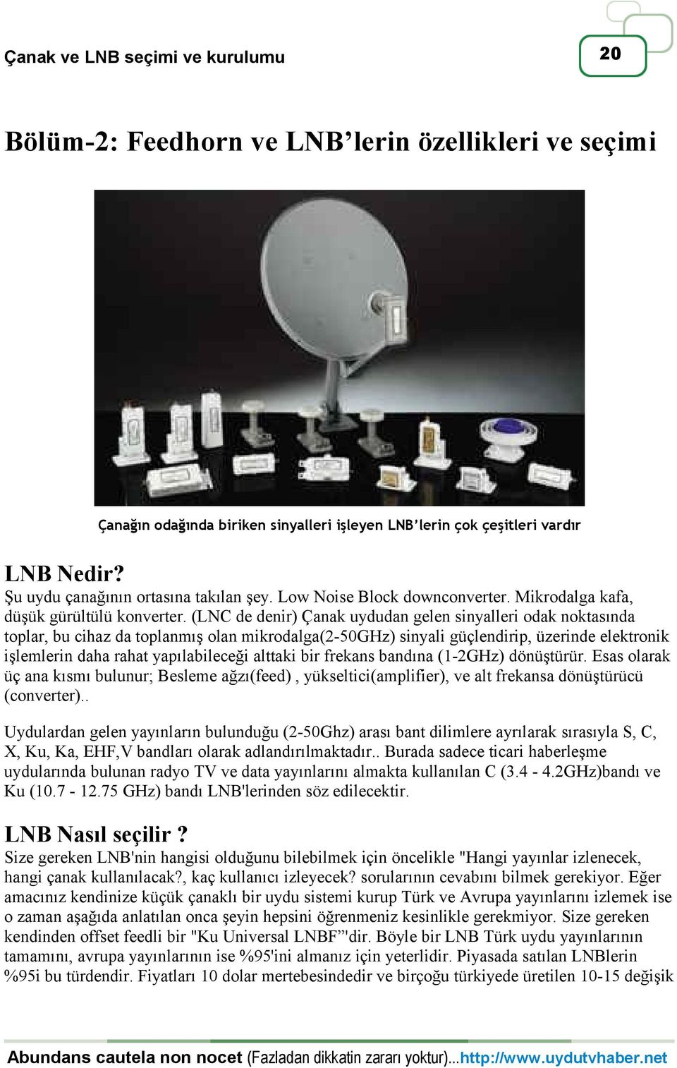 (LNC de denir) Çanak uydudan gelen sinyalleri odak noktasında toplar, bu cihaz da toplanmış olan mikrodalga(2-50ghz) sinyali güçlendirip, üzerinde elektronik işlemlerin daha rahat yapılabileceği