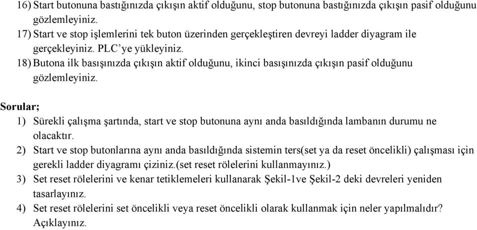 18) Butona ilk basışınızda çıkışın aktif olduğunu, ikinci basışınızda çıkışın pasif olduğunu Sorular; 1) Sürekli çalışma şartında, start ve stop butonuna aynı anda basıldığında lambanın durumu ne