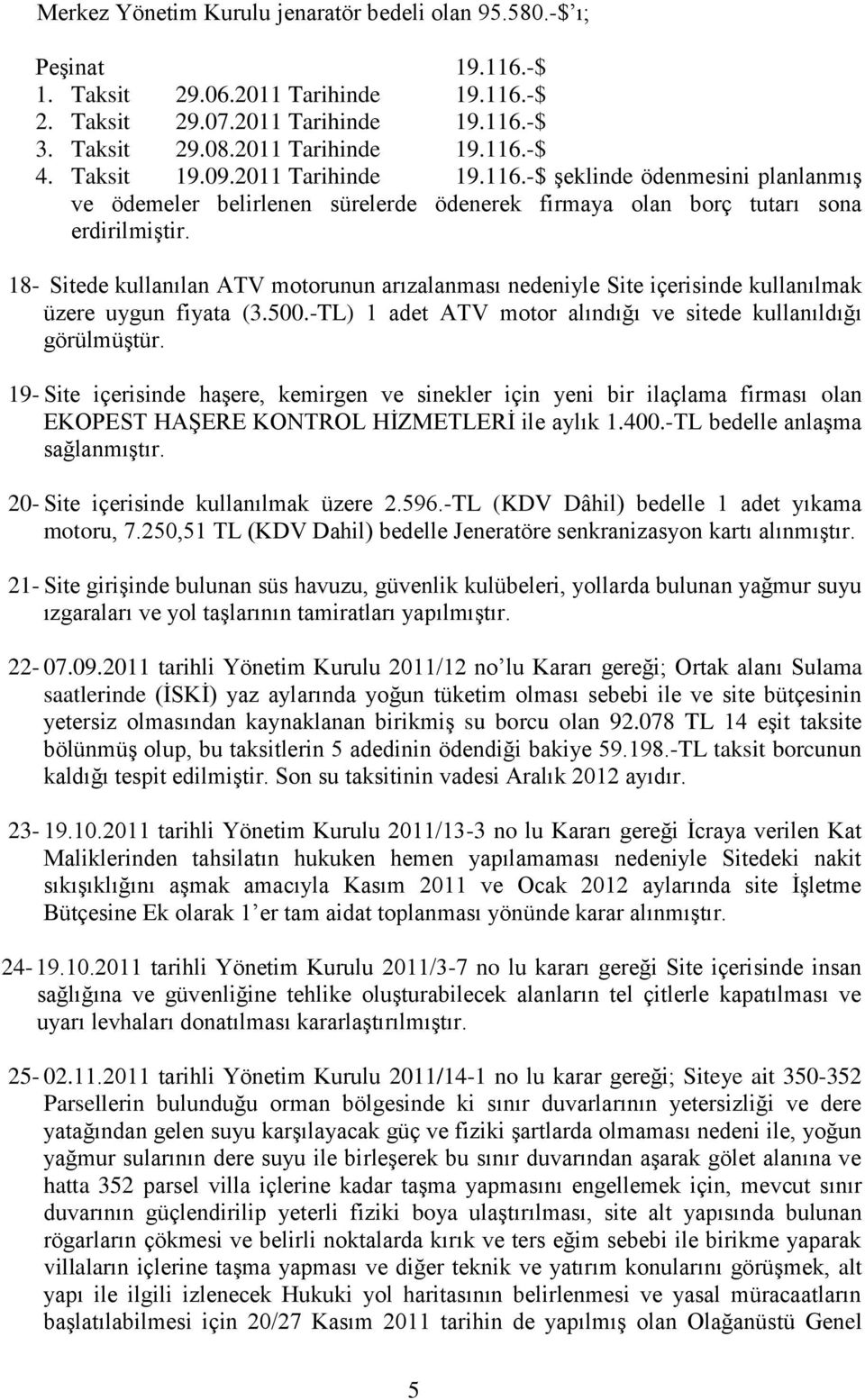 18- Sitede kullanılan ATV motorunun arızalanması nedeniyle Site içerisinde kullanılmak üzere uygun fiyata (3.500.-TL) 1 adet ATV motor alındığı ve sitede kullanıldığı görülmüştür.