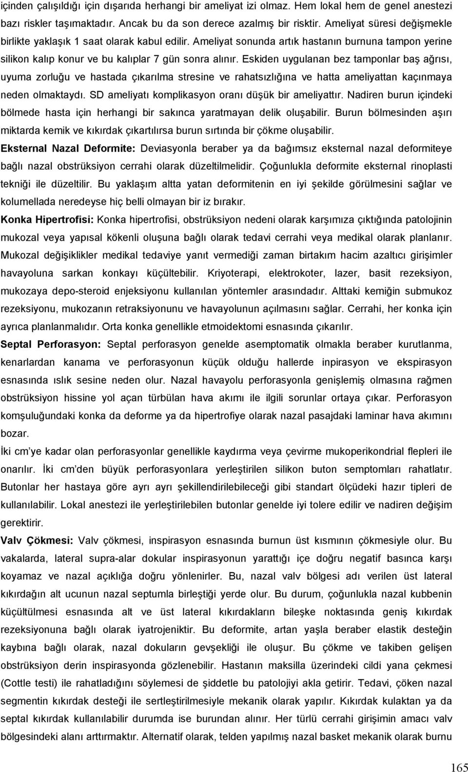 Eskiden uygulanan bez tamponlar baş ağrısı, uyuma zorluğu ve hastada çıkarılma stresine ve rahatsızlığına ve hatta ameliyattan kaçınmaya neden olmaktaydı.